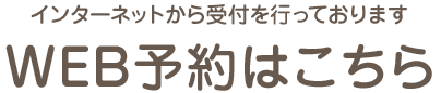 インターネットから受付を行っております WEB予約はこちら